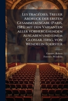 Les Tragedies. Treuer Abdruck Der Ersten Gesammtausgabe (Paris, 1585) Mit Den Varianten Aller Vorhergehenden Ausgaben Und Einem Glossar. Hrsg. Von Wendelin Foerster; Tome 1-2 1178872017 Book Cover