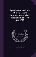 Speeches of the Late Rt. Hon. Henry Grattan, in the Irish Parliament in 1780 and 1782 1021669210 Book Cover