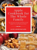 Apple Cookbook for The Whole Family: Over 150 quick and easy homemade recipes for beginners to celebrate the beauty of apples in all their delicious variety 1802534180 Book Cover