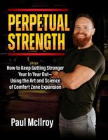 Perpetual Strength: How to Keep Getting Stronger Year In Year Out, Using the Art and Science of Comfort Zone Expansion 1942812221 Book Cover