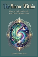 The Mirror Within: How to Unlock the Life You Were Meant to Live B0H535JQ8J Book Cover
