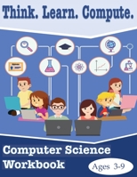 Think. Learn. Compute. Computer Science Workbook Ages 3-9: Computer Science Workbook 1521048304 Book Cover