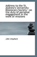 Address to the St. Andrew s University Missionary Society, on the Duty of Personal Engagement in the Work of Missions 053074323X Book Cover