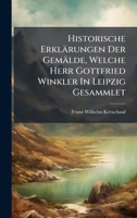 Historische Erklärungen Der Gemälde, Welche Herr Gottfried Winkler In Leipzig Gesammlet 1024671364 Book Cover