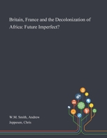 Britain, France and the Decolonization of Africa: Future Imperfect? 1013286987 Book Cover