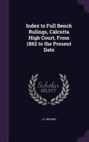 Index to Full Bench Rulings, Calcutta High Court, From 1862 to the Present Date 1022701487 Book Cover