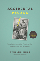 Accidental Pagans: Untangling the Roots of Our Fears about God--and Discovering Who He Really Is B0FVTWYQXQ Book Cover