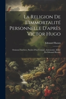 La religion de l'immortalité personnelle d'après Victor Hugo: Oraisons funèbres, paroles d'un croyant, astronomie. [Edité par Edouard Raoux] 1021936138 Book Cover