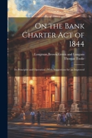On the Bank Charter Act of 1844: Its Principles and Operation; With Suggestions for an Improved 1022685651 Book Cover