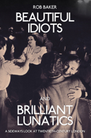 Beautiful Idiots and Brilliant Lunatics: A Sideways Look at Twentieth-Century London 144565119X Book Cover