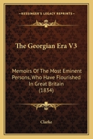 The Georgian Era V3: Memoirs Of The Most Eminent Persons, Who Have Flourished In Great Britain 1120884705 Book Cover