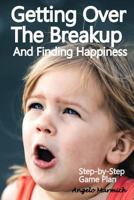 Getting Over the Breakup and Finding Happiness: Step-By-Step Game Plan 1986418014 Book Cover