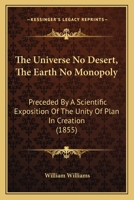 The Universe No Desert, the Earth No Monopoly: Preceded by a Scientific Exposition of the Unity of Plan in Creation 1165692546 Book Cover