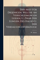 Der Arzt Für Diejenigen, Welche An Verschleimungen Leiden, U. Zwar Der Lungen, Des Halses U. Der Verdauungswerkzeuge... 1247807703 Book Cover