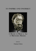 To Inspire and Instruct: A History of Medieval Art in Midwestern Museums 184718331X Book Cover