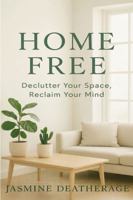 Home Free: Declutter Your Space, Reclaim Your Mind B0GNKYH811 Book Cover