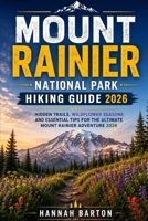 MOUNT RAINIER NATIONAL PARK HIKING GUIDE 2026: Hidden Trails, Wildflower Seasons and Essential Tips for the Ultimate Mount Rainier Adventure 2026 B0H2J2GBTY Book Cover