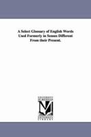 A Select Glossary of English Words Used Formerly in Senses Different from Their Present (E-Book) 1425519849 Book Cover