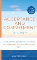 Acceptance and Commitment Therapy: The Essential Practitioner's Guide to Understand, Learn and Practice ACT 1513681923 Book Cover