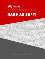 My gosh! These Mazes are HARD AS SH*T! - 125 Challenging Puzzles for Adults: Perfect activity to relax after a long day at the office. Brain Games For Master Puzzlers ONLY! 1079151680 Book Cover