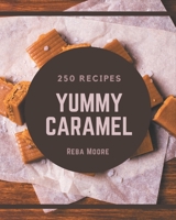 250 Yummy Caramel Recipes: Save Your Cooking Moments with Yummy Caramel Cookbook! B08HGZK5NP Book Cover