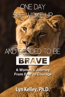 One Day She Woke Up and Decided to Be Brave: A Woman's Journey from Fear to Courage 1539550885 Book Cover