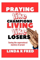Praying Like Champions, Living Like Losers: Seeing the Supernatural mystery of prayer B0CNTJ5NPQ Book Cover