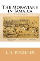 The Moravians in Jamaica: History of the Mission of the United Brethren's Church to the Negroes in the Island of Jamaica From the Year 1754 to 1854 1015996590 Book Cover