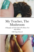 My Teacher, The Mushroom: A Biography and Guide 1312426098 Book Cover