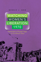 Watching Women's Liberation, 1970: Feminism's Pivotal Year on the Network News 0252080165 Book Cover