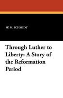 Through Luther to Liberty: A Story of the Reformation Period 1434414728 Book Cover