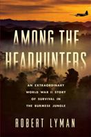 Among the Headhunters: An Extraordinary World War II Story of Survival in the Burmese Jungle 0306824671 Book Cover