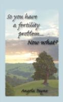 So You Have a Fertility Problem...Now What? 098219921X Book Cover