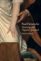 Paul Delaroche: Painting and Popular Spectacle 1802070214 Book Cover
