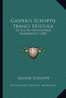 Gasperis Schoppii Franci Epistola: De Sua Ad Orthodoxos Migratione (1600) 1104752301 Book Cover