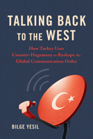 Talking Back to the West: How Turkey Uses Counter-Hegemony to Reshape the Global Communication Order (Geopolitics of Information) 0252045890 Book Cover