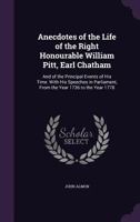 Anecdotes of the Life of the Right Hon. William Pitt, Earl of Chatham: And of the Principal Events of His Time with His Speeches in Parliament from the Year 1736 to the Year 1778 1357387857 Book Cover