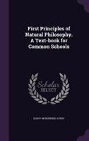 First Principles of Natural Philosophy. a Text-Book for Common Schools 1355960673 Book Cover