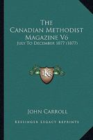 The Canadian Methodist Magazine V6: July To December 1877 1166489906 Book Cover