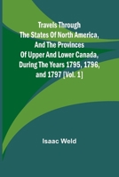 Travels through the states of North America, and the provinces of Upper and Lower Canada, during the years 1795, 1796, and 1797 [Vol. 1] 9361474545 Book Cover