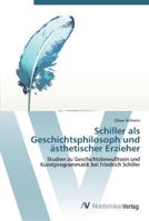 Schiller als Geschichts­philosoph und ästhetischer Erzieher: Studien zu Geschichtsbewußtsein und Kunstprogrammatik bei Friedrich Schiller 3639449959 Book Cover