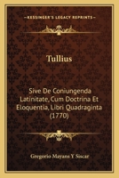 Tullius: Sive De Coniungenda Latinitate, Cum Doctrina Et Eloquentia, Libri Quadraginta (1770) 1166032795 Book Cover