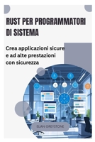 Rust per programmatori di sistema: Crea applicazioni sicure e ad alte prestazioni con sicurezza (Italian Edition) B0FR3GTYB7 Book Cover