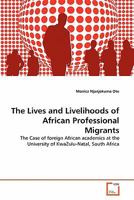 The Lives and Livelihoods of African Professional Migrants: The Case of foreign African academics at the University of KwaZulu-Natal, South Africa 3639346912 Book Cover