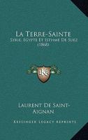 La Terre-Sainte. Syrie, A0/00gypte, Et Isthme de Suez, Description Topographique (A0/00d.1868) 2012684424 Book Cover