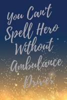 You Can't Spell Hero Without Ambulance Driver: Super Ambulance Driver Inspirational Quotes Journal & Notebook (Ambulance Driver Appreciation Gifts) 1710205474 Book Cover