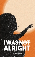 I WAS NOT ALRIGHT B0FK5VJLWT Book Cover