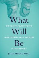 What Will Be: One Woman's Journey to Find Inner Strength, Faith, and Belief in the Impossible 1087954266 Book Cover
