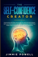 The Self-Confidence Creator: Overcoming self-doubt and worries by Improving Self-Esteem, Self-Love & Compassion, and Mindful Awareness. Unleash Your Hidden Potential and Break through Your Limitatio 1951595211 Book Cover