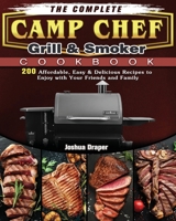 The Complete Camp Chef Grill & Smoker Cookbook: 200 Affordable, Easy & Delicious Recipes to Enjoy with Your Friends and Family 1801662819 Book Cover